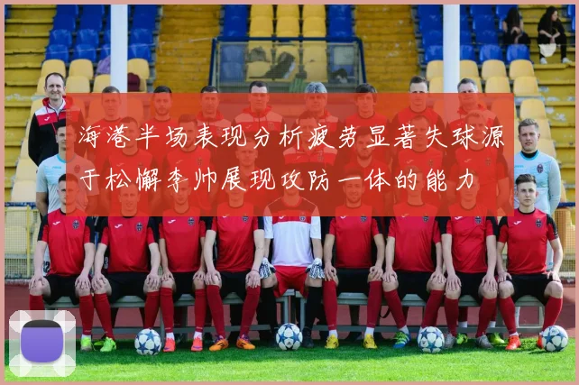 海港半场表现分析疲劳显著失球源于松懈李帅展现攻防一体的能力