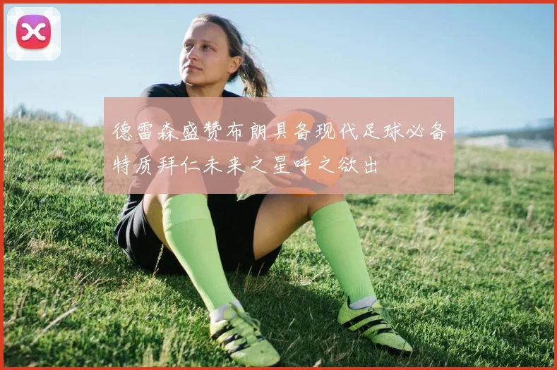 德雷森盛赞布朗具备现代足球必备特质拜仁未来之星呼之欲出