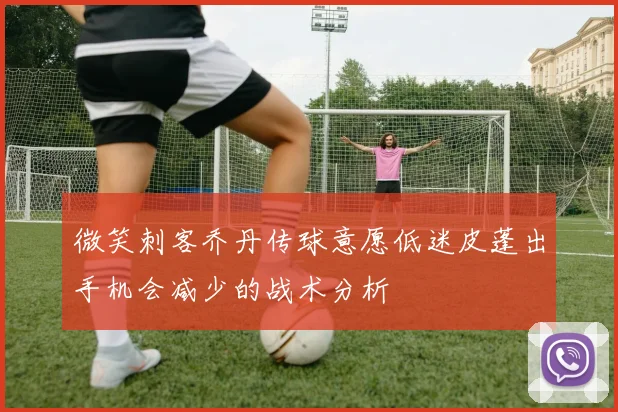 微笑刺客乔丹传球意愿低迷皮蓬出手机会减少的战术分析