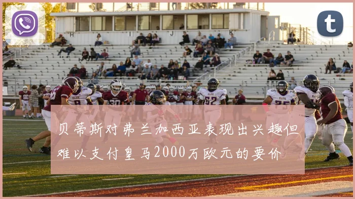 贝蒂斯对弗兰加西亚表现出兴趣但难以支付皇马2000万欧元的要价