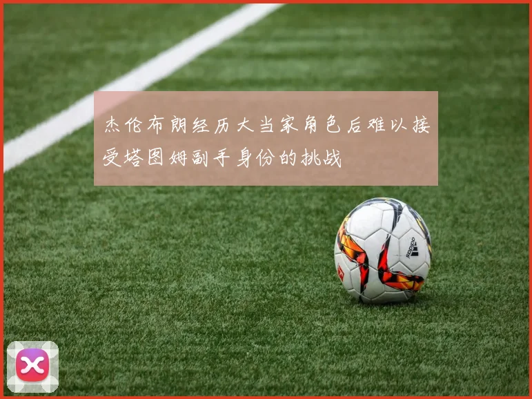 杰伦布朗经历大当家角色后难以接受塔图姆副手身份的挑战