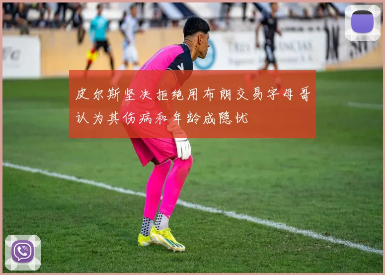 皮尔斯坚决拒绝用布朗交易字母哥认为其伤病和年龄成隐忧