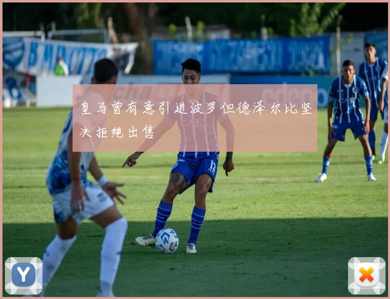皇马曾有意引进波罗但德泽尔比坚决拒绝出售