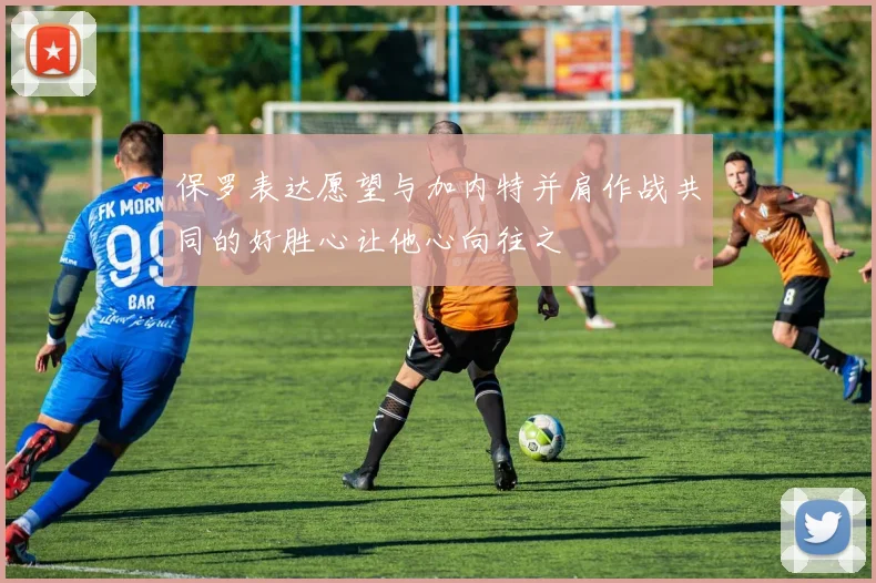保罗表达愿望与加内特并肩作战共同的好胜心让他心向往之
