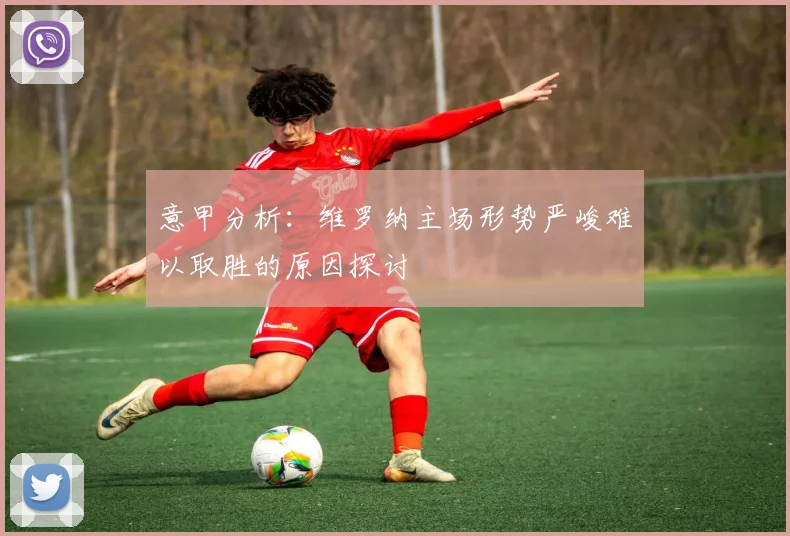 意甲分析：维罗纳主场形势严峻难以取胜的原因探讨