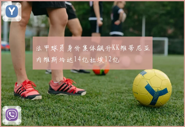 法甲球员身价集体飙升KK维蒂尼亚内维斯均达14亿杜埃12亿