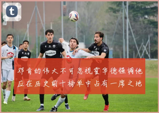 邓肯的伟大不可忽视霍华德强调他应在历史前十榜单中占有一席之地